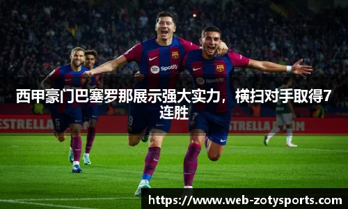 西甲豪门巴塞罗那展示强大实力，横扫对手取得7连胜