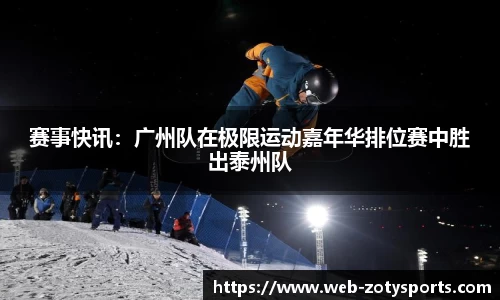 赛事快讯：广州队在极限运动嘉年华排位赛中胜出泰州队